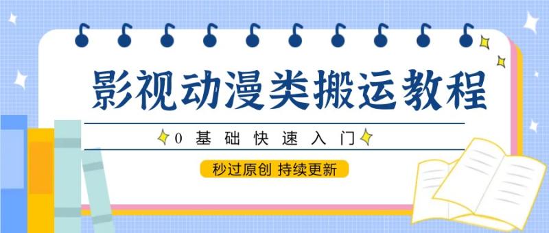 影视动漫类搬运教程，0基础快速入门，秒过原创 持续更新-副业宝典