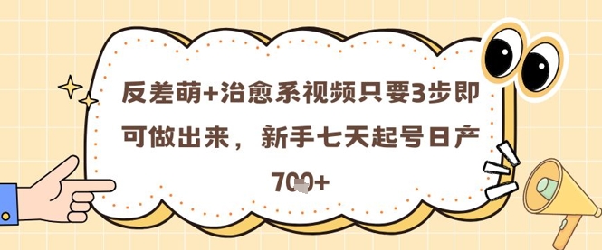 反差萌+治愈系视频只要3步即可做出来，新手七天起号日产7张-副业宝典