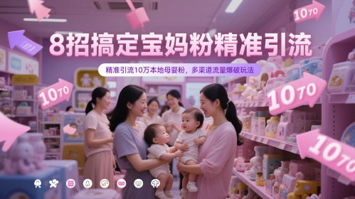 8招搞定宝妈粉精准引流，精准引流10万本地母婴粉，多渠道流量爆破玩法-副业宝典