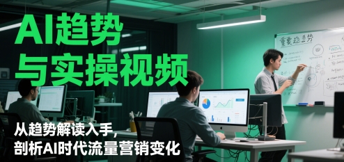 AI趋势与实操视频，从趋势解读入手，剖析AI时代流量营销变化-副业宝典
