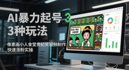 AI暴力起号3种玩法，像素画小人食堂贵妃搞笑视频制作，快速涨粉实操-副业宝典