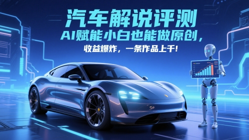 抖音汽车解说评测赛道，AI赋能小白也能做原创，收益爆炸，一条作品上千-副业宝典