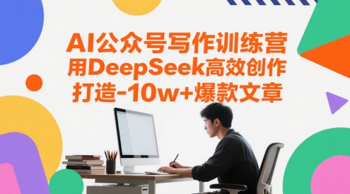 AI公众号写作训练营，用DeepSeek高效创作，打造10w+爆款文章-副业宝典