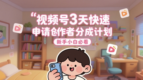 视频号3天快速申请创作者分成计划，新手小白必看-副业宝典