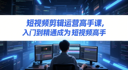 短视频剪辑运营高手课，入门到精通成为短视频高手-副业宝典