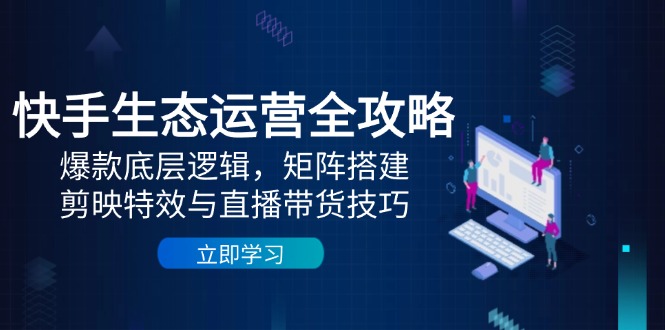 （14728期）快手生态运营全攻略：爆款底层逻辑，矩阵搭建，剪映特效与直播带货技巧-副业宝典