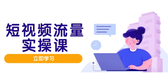（14727期）短视频流量实战班，人设打造内容优化，矩阵投放管控有序，助力流量变现路-副业宝典