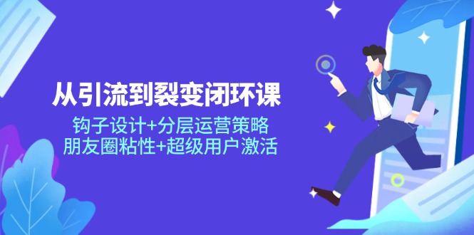 （14726期）从引流到裂变闭环课：钩子设计+分层运营策略，朋友圈粘性+超级用户激活-副业宝典