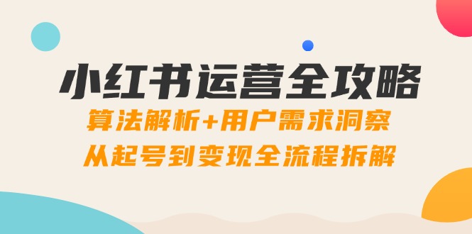 （14725期）小红书运营全攻略：算法解析+用户需求洞察，从起号到变现全流程拆解-副业宝典