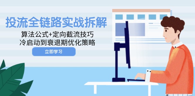 （14724期）投流全链路实战拆解：算法公式+定向截流技巧，冷启动到衰退期优化策略-副业宝典