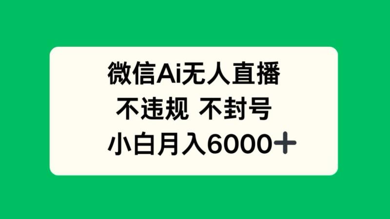 （14733期）微信AI无人直播，不违规 不封号 ，小白月入6000+-副业宝典