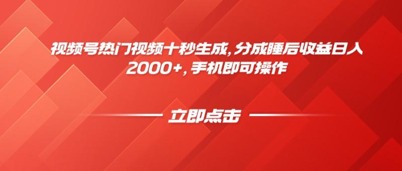 （14742期）视频号热门视频十秒生成，分成睡后收益日入2000+，手机即可操作-副业宝典