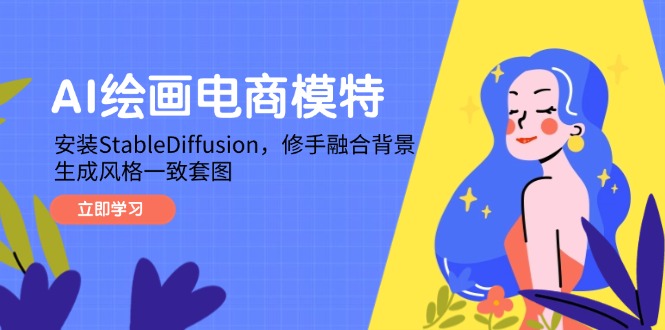 （14741期）AI绘画电商模特，安装StableDiffusion，修手融合背景，生成风格一致套图-副业宝典