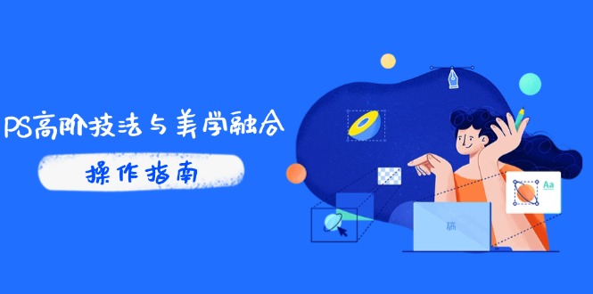 （14736期）PS高阶技法与美学融合：商业光效/调色逻辑拆解，抖音IP运营+AI修图实战-副业宝典