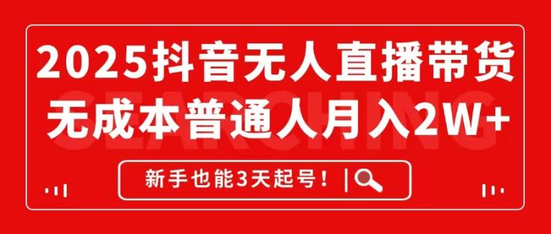 （14757期）2025抖音无人直播带货，无成本月入2W+，新手也能3天起号！-副业宝典