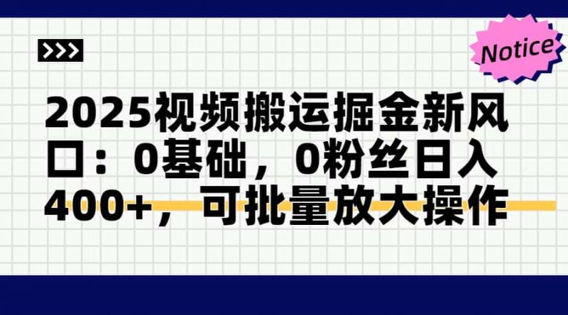 （14754期）2025视频搬运掘金新风口:0基础，0粉丝日入400+，可批量放大操作-副业宝典
