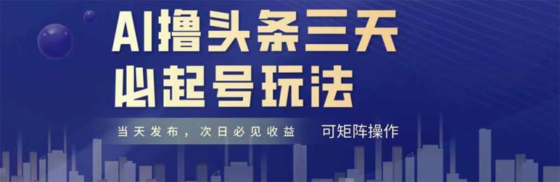 （14753期）AI撸头条三天必起号，纯原创情感故事，每天搬砖十分钟，小白复制粘贴月…-副业宝典