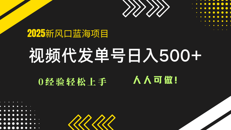 （14749期）2025视频代发蓝海项目：0经验轻松上手，单号日入500+，人人可做！-副业宝典