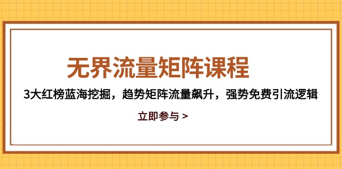 （14763期）无界流量矩阵课程，3大红榜蓝海挖掘，趋势矩阵流量飙升，强势免费引流逻辑-副业宝典