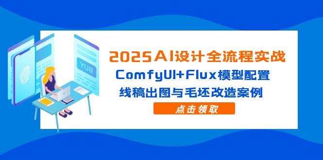 （14790期）2025AI设计全流程实战：ComfyUI+Flux模型配置，线稿出图与毛坯改造案例-副业宝典