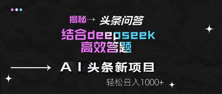 （14781期）揭秘头条问答新玩法！结合deepseek高效答题，轻松日入1000+-副业宝典