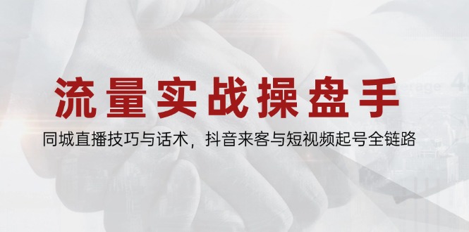 （14801期）流量实战操盘手，同城直播技巧与话术，抖音来客与短视频起号全链路-副业宝典