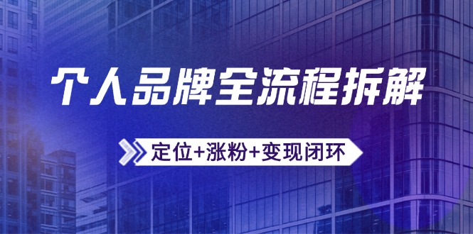 （14799期）个人品牌全流程拆解：定位+涨粉+变现闭环，微信生态运营与资源整合-副业宝典