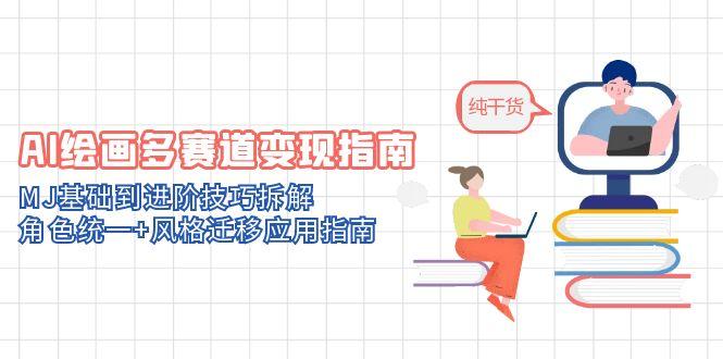 （14798期）AI绘画多赛道变现指南：MJ基础到进阶技巧拆解，角色统一+风格迁移应用指南-副业宝典