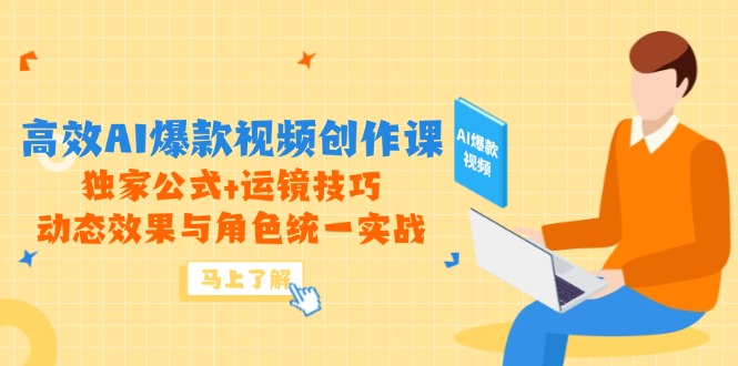 （14818期）高效AI爆款视频创作课，独家公式+运镜技巧，动态效果与角色统一实战-副业宝典
