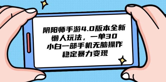 （14816期）阴阳师手游4.0版本全新懒人玩法，一单30，小白一部手机无脑操作，稳定…-副业宝典