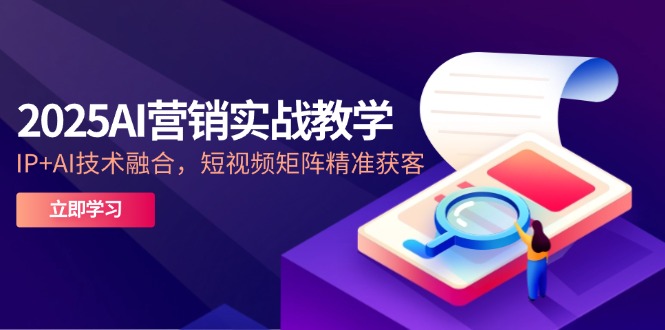 （14812期）2025AI营销实战教学-5月，IP+AI技术融合，短视频矩阵精准获客-副业宝典
