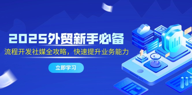 （14829期）2025外贸新手必备，流程开发社媒全攻略，快速提升业务能力-副业宝典