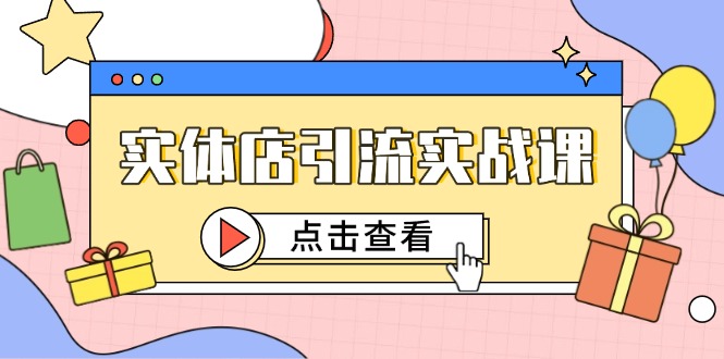 （14828期）实体店引流实战课，短视频认知+抖加投放，精准对标百客进店-副业宝典
