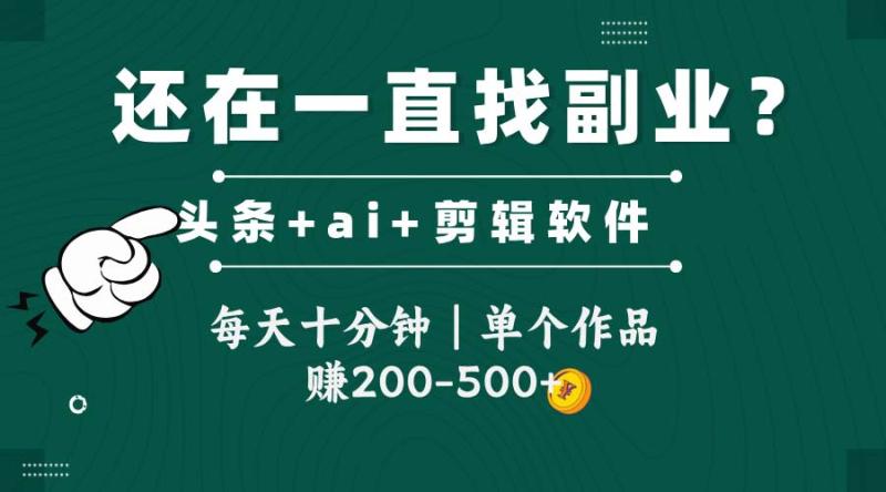 （14844期）头条全新玩发加持软件搬视频，每天十分钟，单个作品收入200-500左右-副业宝典