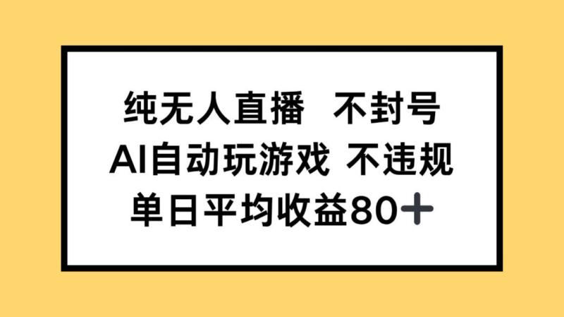 （14843期）纯无人直播不封号，AI自动玩游戏，单日收益80+-副业宝典