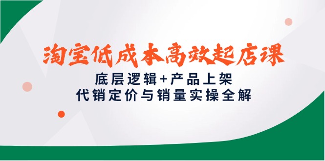 （14842期）淘宝低成本高效起店课，底层逻辑+产品上架，代销定价与销量实操全解-副业宝典