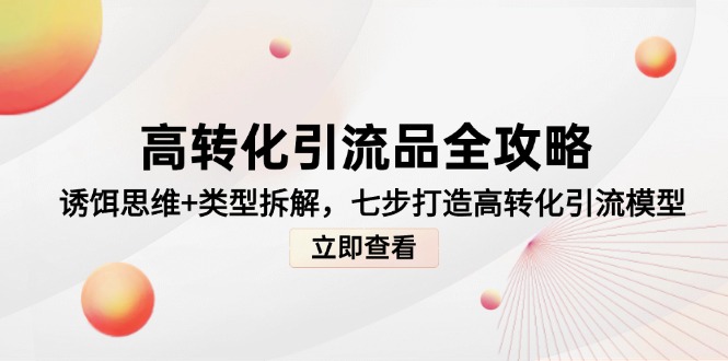 （14849期）高转化引流品全攻略，诱饵思维+类型拆解，七步打造高转化引流模型-副业宝典