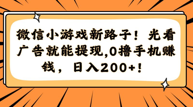 （14864期）微信小游戏新路子！光看广告就能提现，0撸手机赚钱，日入200+！-副业宝典