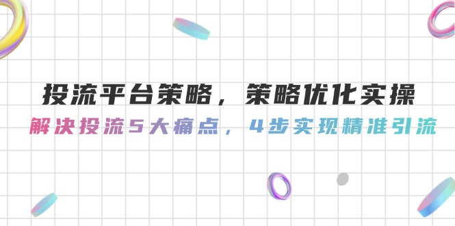 （14862期）投流平台策略，策略优化实操，解决投流5大痛点，4步实现精准引流-副业宝典