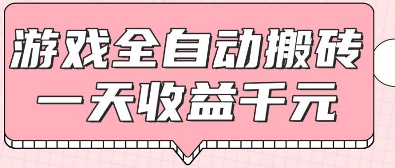 游戏全自动打金搬砖，一天收益1000+，0基础无脑操作-副业宝典