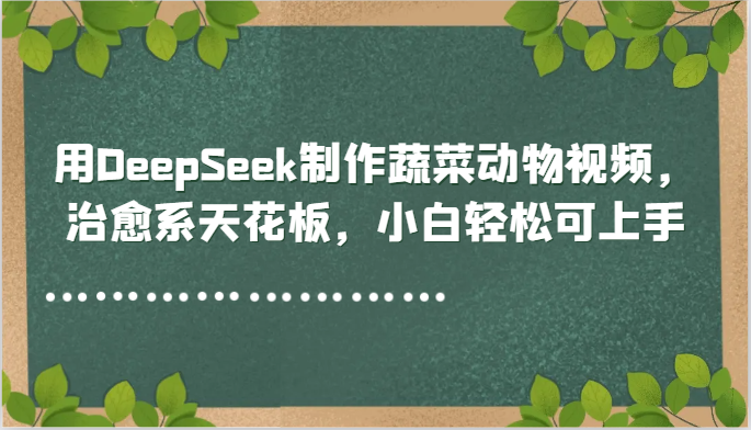 用DeepSeek制作蔬菜动物视频，治愈系天花板，小白轻松可上手-副业宝典