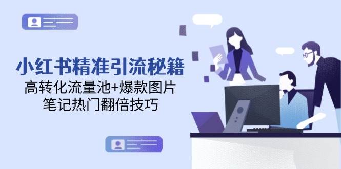 小红书精准引流秘籍，高转化流量池+爆款图片，笔记热门翻倍技巧-副业宝典