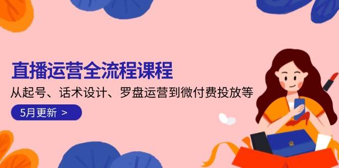 直播运营全流程课程-5月更新：从起号、话术设计、罗盘运营到微付费投放等-副业宝典