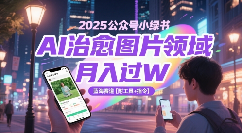 2025公众号小绿书AI治愈图片领域，月入过W，蓝海赛道【附工具+指令】-副业宝典
