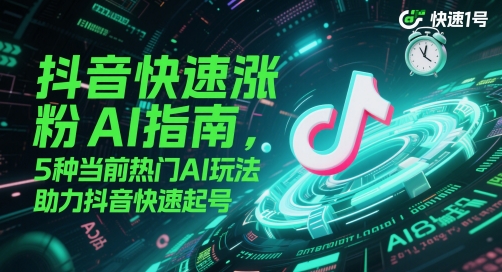 抖音快速涨粉AI指南，5种当前热门AI玩法，助力抖音快速起号-副业宝典