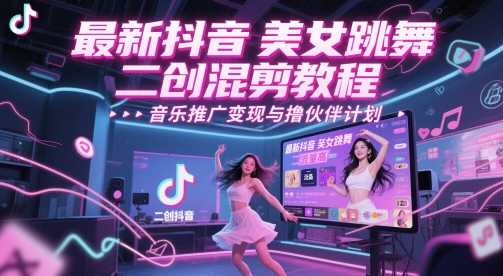 最新抖音美女跳舞二创混剪教程，流量高，音乐推广变现与撸伙伴计划-副业宝典