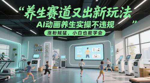 养生赛道又出新玩法，AI动画养生实操不违规，涨粉贼猛，小白也能学会-副业宝典