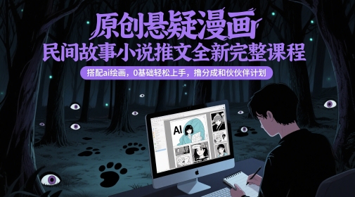 原创悬疑漫画民间故事小说推文全新完整课程， 搭配ai绘画，0基础轻松上手，撸分成和伙伴计划-副业宝典