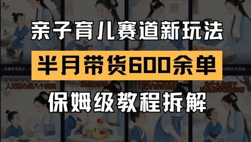 AI亲子育儿赛道新玩法，新号半个月带货600多单，保姆级教程拆解-副业宝典