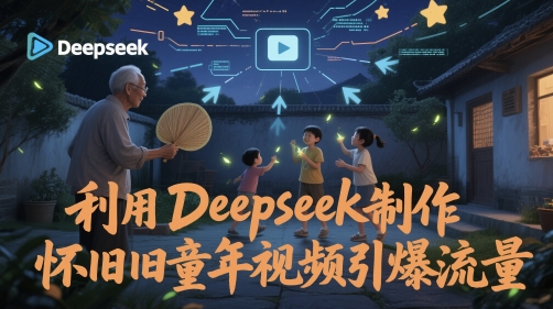 利用Deepseek制作怀旧童年视频引爆流量-副业宝典